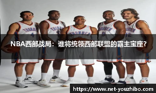 NBA西部战局：谁将统领西部联盟的霸主宝座？