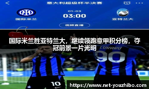 国际米兰胜亚特兰大，继续领跑意甲积分榜，夺冠前景一片光明