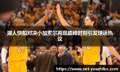 湖人快船对决小加索尔再现巅峰时刻引发球迷热议