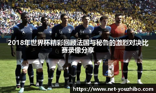 2018年世界杯精彩回顾法国与秘鲁的激烈对决比赛录像分享