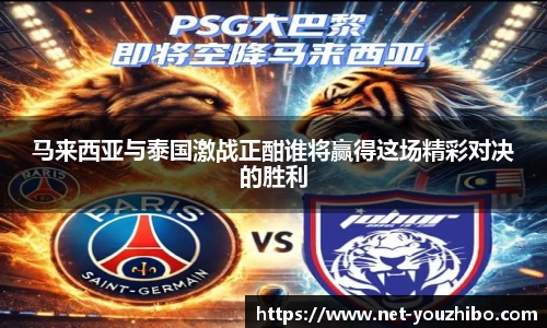 马来西亚与泰国激战正酣谁将赢得这场精彩对决的胜利