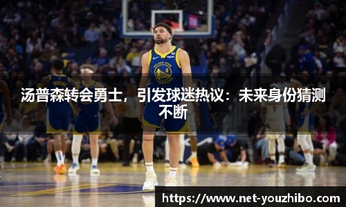 汤普森转会勇士，引发球迷热议：未来身份猜测不断