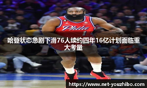 哈登状态急剧下滑76人续约四年16亿计划面临重大考量