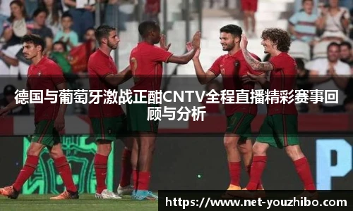 德国与葡萄牙激战正酣CNTV全程直播精彩赛事回顾与分析