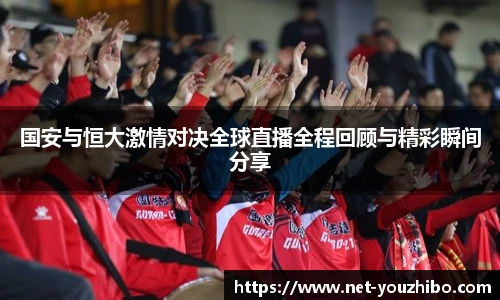 国安与恒大激情对决全球直播全程回顾与精彩瞬间分享