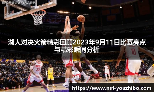 湖人对决火箭精彩回顾2023年9月11日比赛亮点与精彩瞬间分析