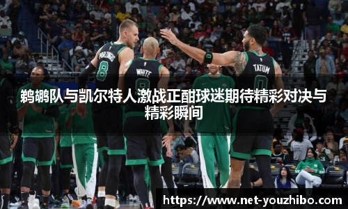 鹈鹕队与凯尔特人激战正酣球迷期待精彩对决与精彩瞬间