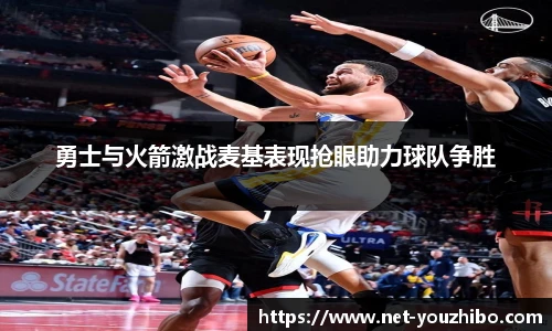 勇士与火箭激战麦基表现抢眼助力球队争胜