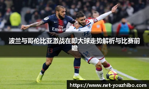 波兰与哥伦比亚激战在即大球走势解析与比赛前瞻