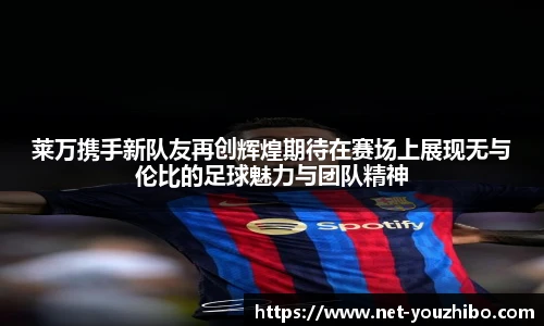 莱万携手新队友再创辉煌期待在赛场上展现无与伦比的足球魅力与团队精神