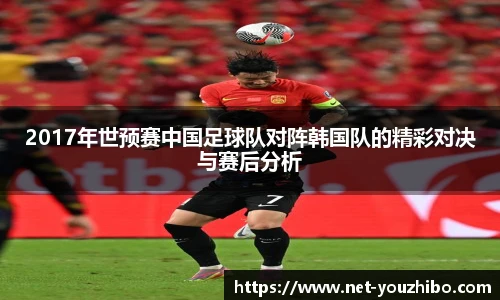 2017年世预赛中国足球队对阵韩国队的精彩对决与赛后分析