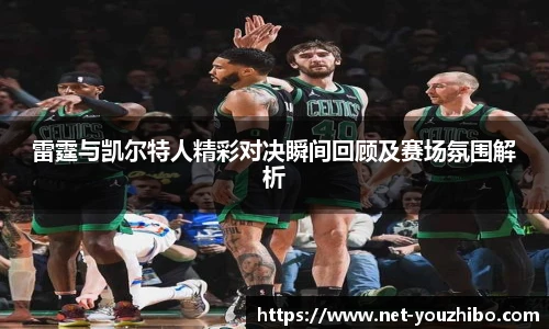 雷霆与凯尔特人精彩对决瞬间回顾及赛场氛围解析