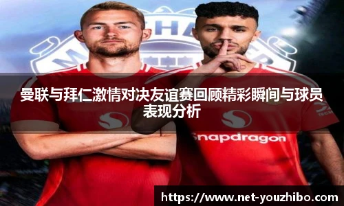 曼联与拜仁激情对决友谊赛回顾精彩瞬间与球员表现分析