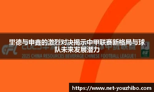 里德与申鑫的激烈对决揭示中甲联赛新格局与球队未来发展潜力