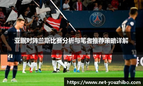 亚眠对阵兰斯比赛分析与笔者推荐策略详解