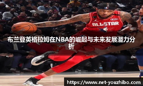 布兰登英格拉姆在NBA的崛起与未来发展潜力分析