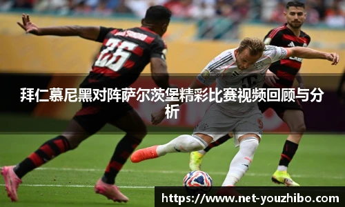 拜仁慕尼黑对阵萨尔茨堡精彩比赛视频回顾与分析