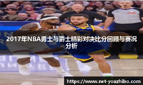 2017年NBA勇士与爵士精彩对决比分回顾与赛况分析