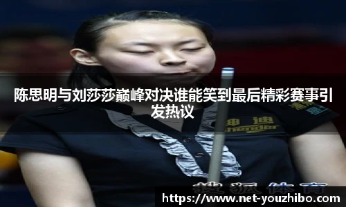 陈思明与刘莎莎巅峰对决谁能笑到最后精彩赛事引发热议