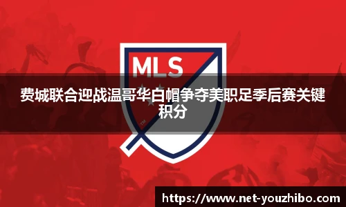 费城联合迎战温哥华白帽争夺美职足季后赛关键积分