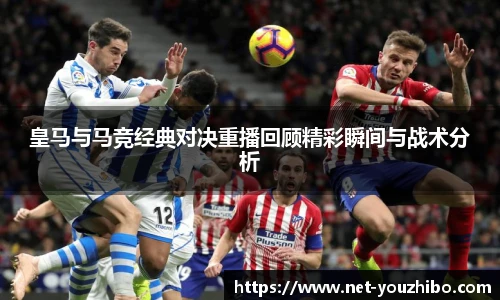 皇马与马竞经典对决重播回顾精彩瞬间与战术分析