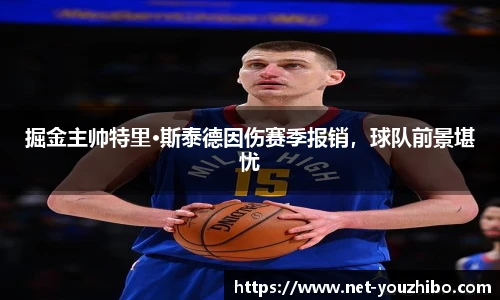 掘金主帅特里·斯泰德因伤赛季报销，球队前景堪忧