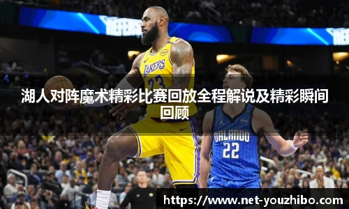 湖人对阵魔术精彩比赛回放全程解说及精彩瞬间回顾