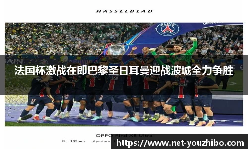 法国杯激战在即巴黎圣日耳曼迎战波城全力争胜