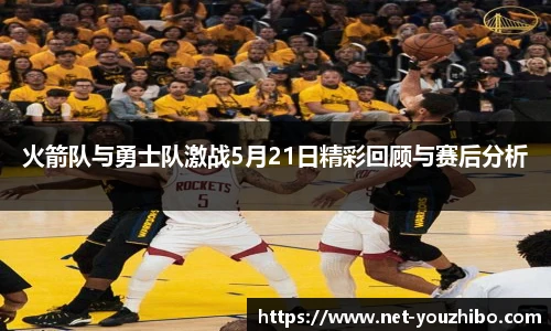 火箭队与勇士队激战5月21日精彩回顾与赛后分析